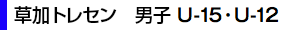 草加トレセン　男子 U-15・U-12
