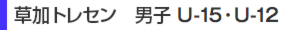 草加トレセン　男子 U-15・U-12